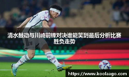 清水鼓动与川崎前锋对决谁能笑到最后分析比赛胜负走势