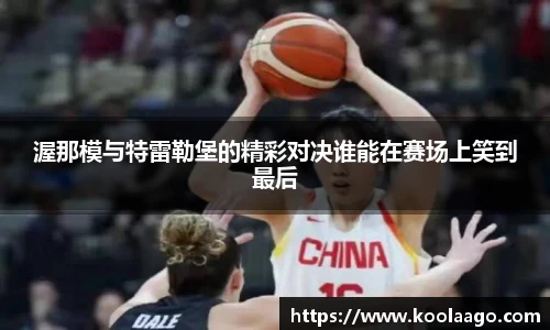 渥那模与特雷勒堡的精彩对决谁能在赛场上笑到最后